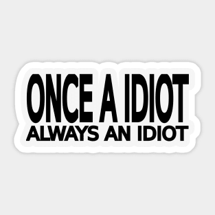 Once a idiot always an idiot Sticker